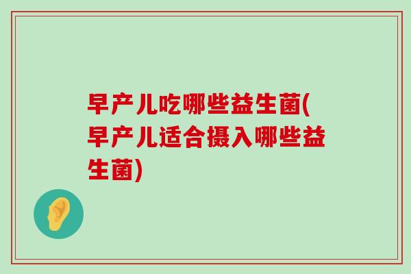 早产儿吃哪些益生菌(早产儿适合摄入哪些益生菌)