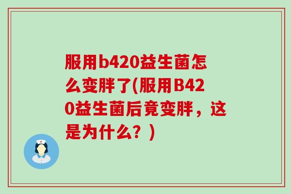 服用b420益生菌怎么变胖了(服用B420益生菌后竟变胖，这是为什么？)