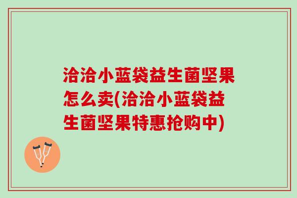 洽洽小蓝袋益生菌坚果怎么卖(洽洽小蓝袋益生菌坚果特惠抢购中)