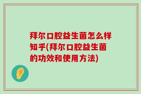 拜尔口腔益生菌怎么样知乎(拜尔口腔益生菌的功效和使用方法)