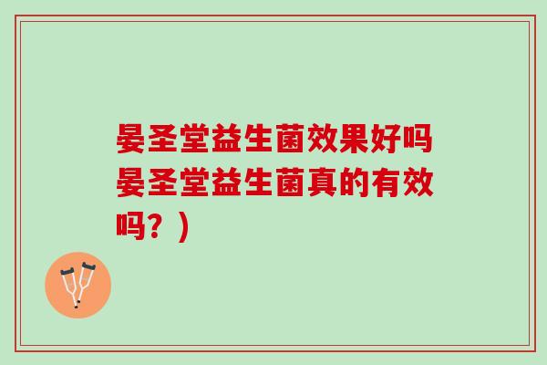 晏圣堂益生菌效果好吗晏圣堂益生菌真的有效吗？)