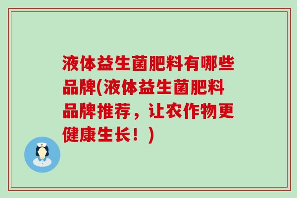 液体益生菌肥料有哪些品牌(液体益生菌肥料品牌推荐，让农作物更健康生长！)