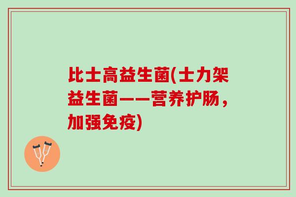 比士高益生菌(士力架益生菌——营养护肠，加强免疫)