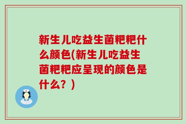 新生儿吃益生菌粑粑什么颜色(新生儿吃益生菌粑粑应呈现的颜色是什么？)