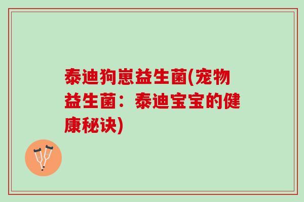 泰迪狗崽益生菌(宠物益生菌：泰迪宝宝的健康秘诀)