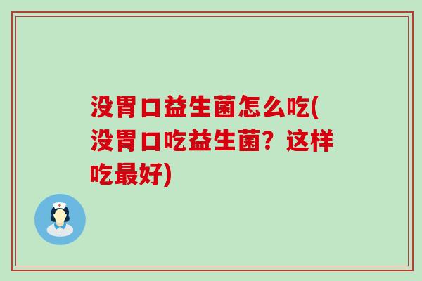 没胃口益生菌怎么吃(没胃口吃益生菌？这样吃最好)