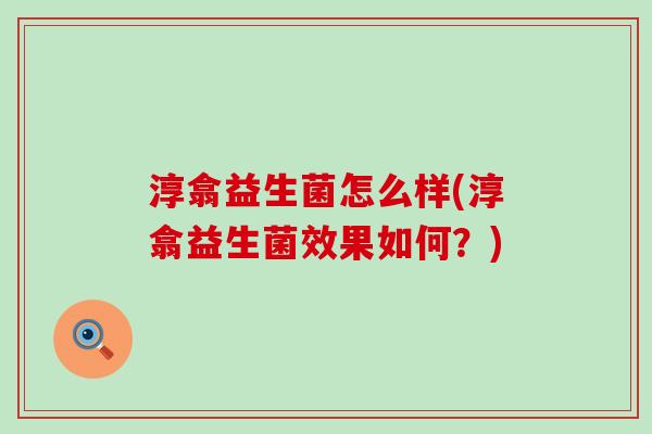 淳翕益生菌怎么样(淳翕益生菌效果如何？)