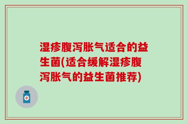 湿疹腹泻胀气适合的益生菌(适合缓解湿疹腹泻胀气的益生菌推荐)