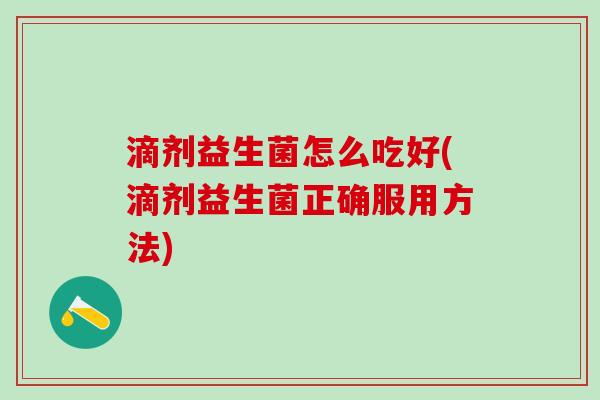 滴剂益生菌怎么吃好(滴剂益生菌正确服用方法)