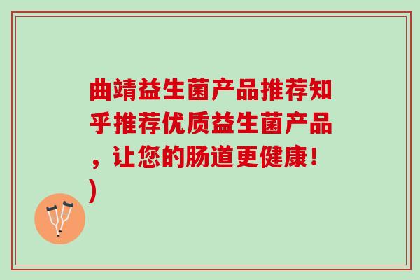 曲靖益生菌产品推荐知乎推荐优质益生菌产品，让您的肠道更健康！)