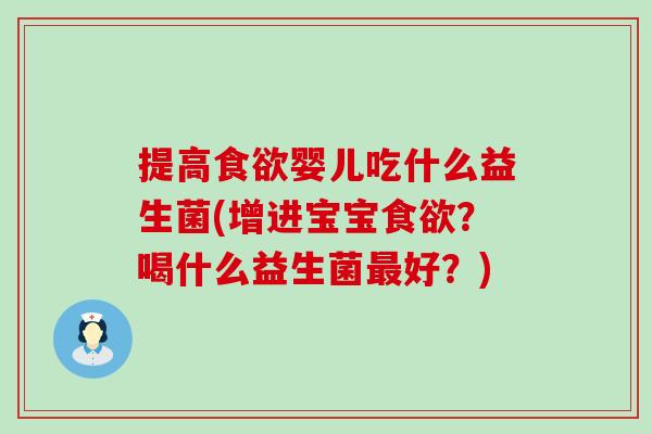 提高食欲婴儿吃什么益生菌(增进宝宝食欲？喝什么益生菌最好？)