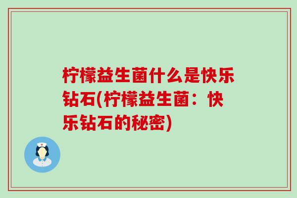 柠檬益生菌什么是快乐钻石(柠檬益生菌：快乐钻石的秘密)