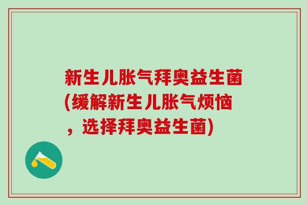 新生儿胀气拜奥益生菌(缓解新生儿胀气烦恼，选择拜奥益生菌)