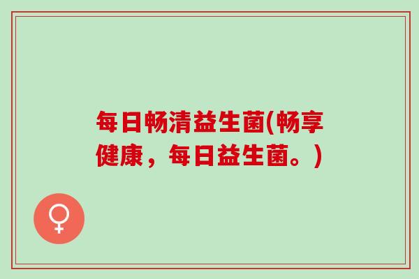 每日畅清益生菌(畅享健康，每日益生菌。)