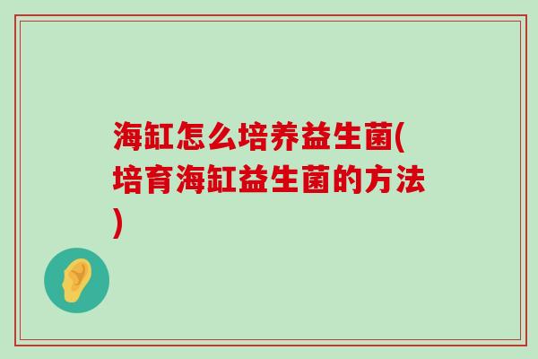 海缸怎么培养益生菌(培育海缸益生菌的方法)