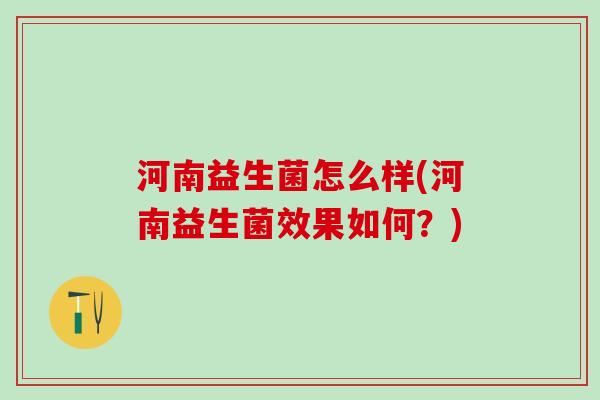 河南益生菌怎么样(河南益生菌效果如何？)