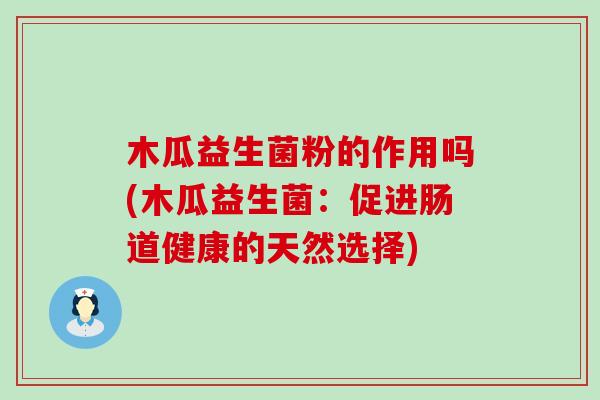 木瓜益生菌粉的作用吗(木瓜益生菌：促进肠道健康的天然选择)