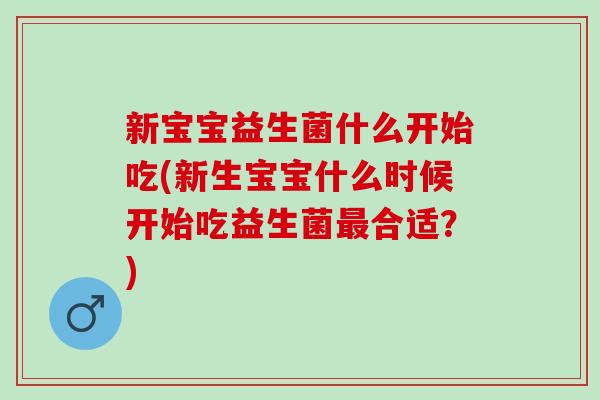 新宝宝益生菌什么开始吃(新生宝宝什么时候开始吃益生菌合适？)
