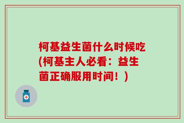 柯基益生菌什么时候吃(柯基主人必看：益生菌正确服用时间！)