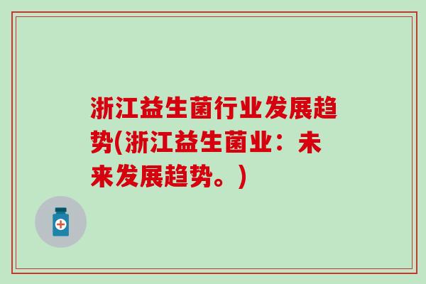 浙江益生菌行业发展趋势(浙江益生菌业:未来发展趋势。) 浙江益生菌行业发展趋势(浙江益生菌业:未来发展趋势。)