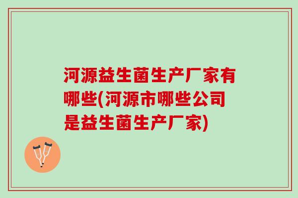 河源益生菌生产厂家有哪些(河源市哪些公司是益生菌生产厂家) 河源益生菌生产厂家有哪些(河源市哪些公司是益生菌生产厂家)