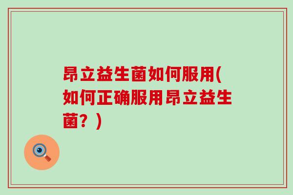 昂立益生菌如何服用(如何正确服用昂立益生菌？)