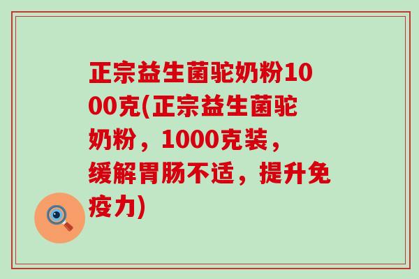 正宗益生菌驼奶粉1000克(正宗益生菌驼奶粉，1000克装，缓解胃肠不适，提升免疫力)