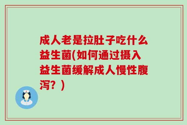 成人老是拉肚子吃什么益生菌(如何通过摄入益生菌缓解成人慢性腹泻？)