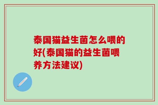 泰国猫益生菌怎么喂的好(泰国猫的益生菌喂养方法建议)