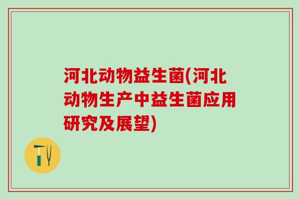 河北动物益生菌(河北动物生产中益生菌应用研究及展望)