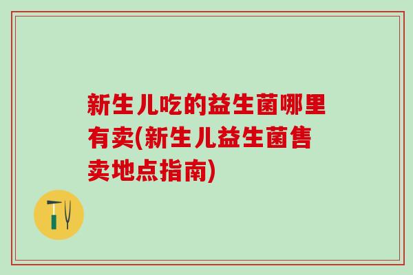 新生儿吃的益生菌哪里有卖(新生儿益生菌售卖地点指南)