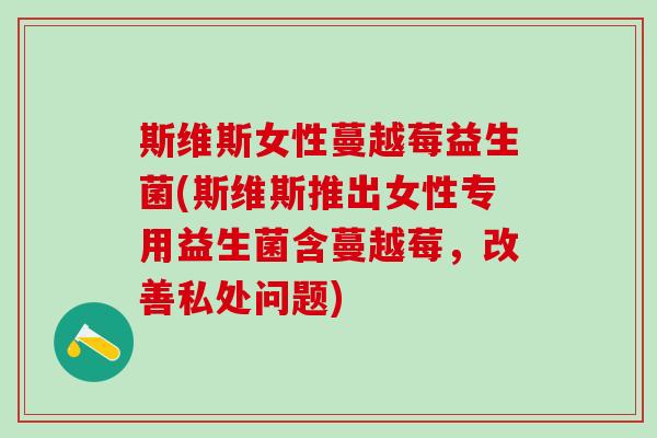 斯维斯女性蔓越莓益生菌(斯维斯推出女性专用益生菌含蔓越莓，改善私处问题)