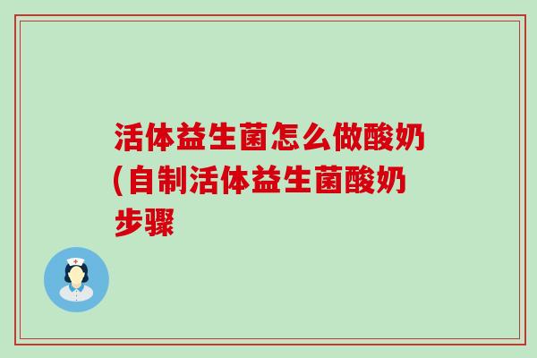 活体益生菌怎么做酸奶(自制活体益生菌酸奶步骤