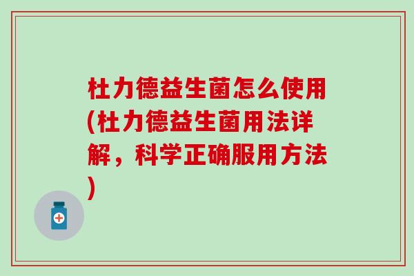 杜力德益生菌怎么使用(杜力德益生菌用法详解，科学正确服用方法)