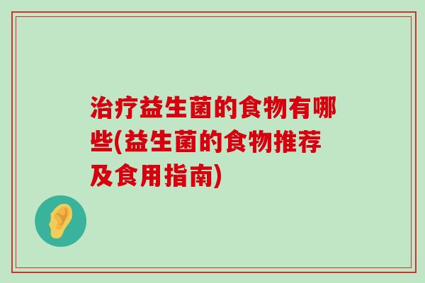 治疗益生菌的食物有哪些(益生菌的食物推荐及食用指南)