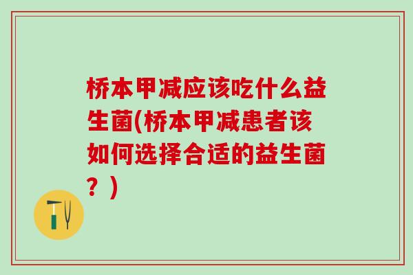桥本甲减应该吃什么益生菌(桥本甲减患者该如何选择合适的益生菌？)