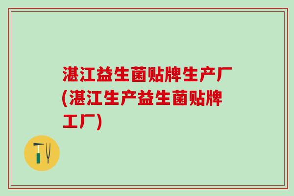 湛江益生菌贴牌生产厂(湛江生产益生菌贴牌工厂)