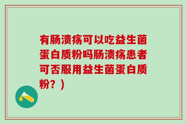 有肠溃疡可以吃益生菌蛋白质粉吗肠溃疡患者可否服用益生菌蛋白质粉？)