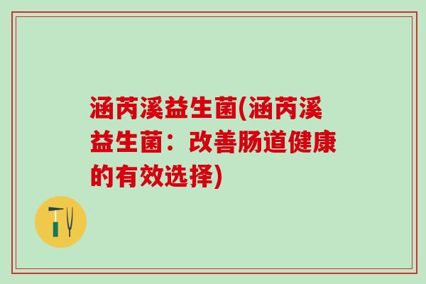 涵芮溪益生菌(涵芮溪益生菌：改善肠道健康的有效选择)