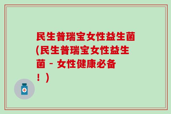 民生普瑞宝女性益生菌(民生普瑞宝女性益生菌 - 女性健康必备！)