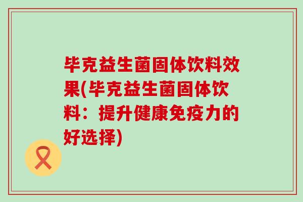 毕克益生菌固体饮料效果(毕克益生菌固体饮料：提升健康免疫力的好选择)