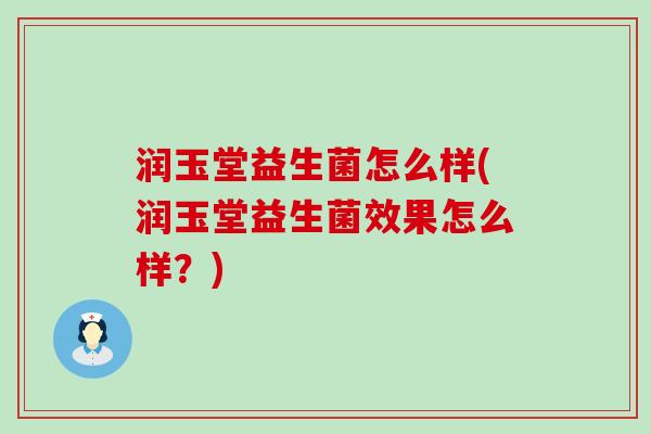 润玉堂益生菌怎么样(润玉堂益生菌效果怎么样？)
