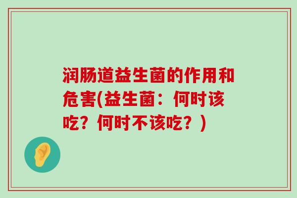 润肠道益生菌的作用和危害(益生菌:何时该吃?何时不该吃?) 润肠道益生菌的作用和危害(益生菌:何时该吃?何时不该吃?)