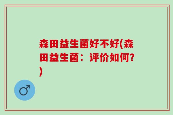 森田益生菌好不好(森田益生菌：评价如何？)