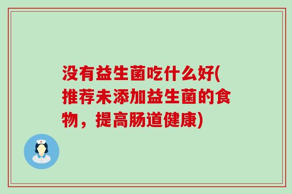没有益生菌吃什么好(推荐未添加益生菌的食物，提高肠道健康)