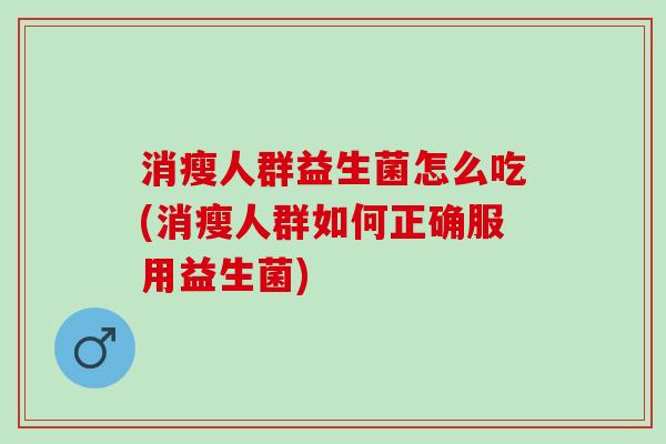 消瘦人群益生菌怎么吃(消瘦人群如何正确服用益生菌)