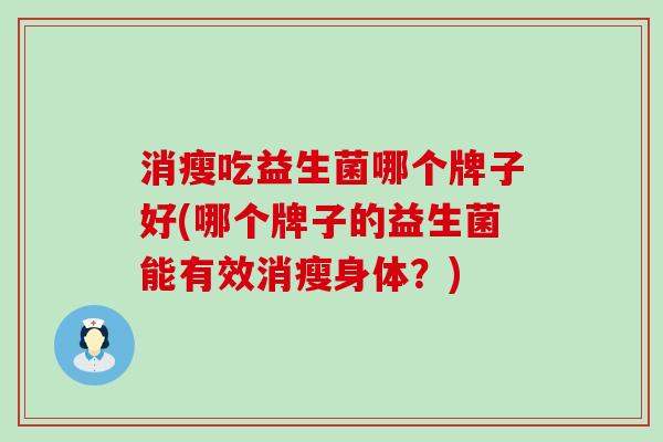 消瘦吃益生菌哪个牌子好(哪个牌子的益生菌能有效消瘦身体？)