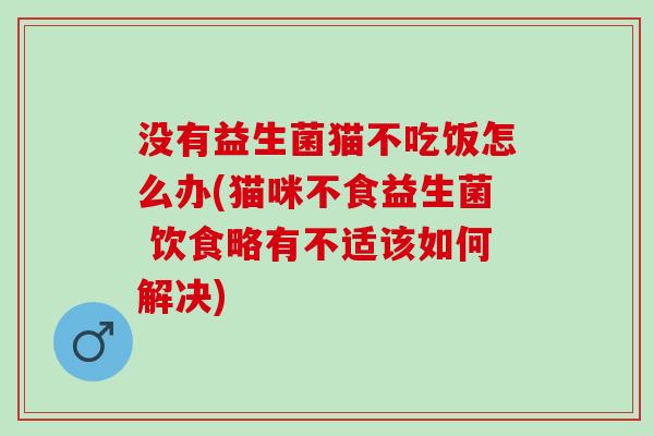 没有益生菌猫不吃饭怎么办(猫咪不食益生菌 饮食略有不适该如何解决)