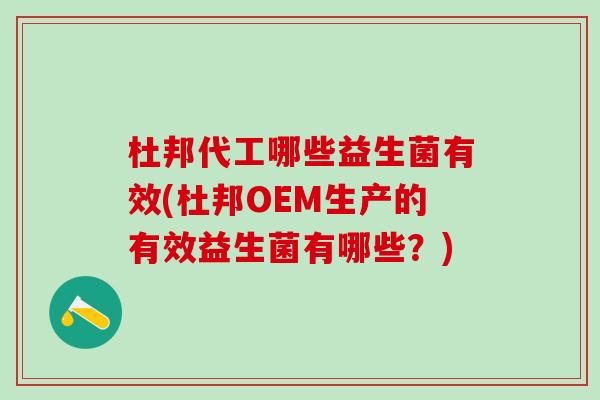杜邦代工哪些益生菌有效(杜邦OEM生产的有效益生菌有哪些？)