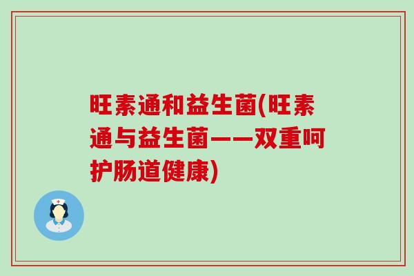 旺素通和益生菌(旺素通与益生菌——双重呵护肠道健康)